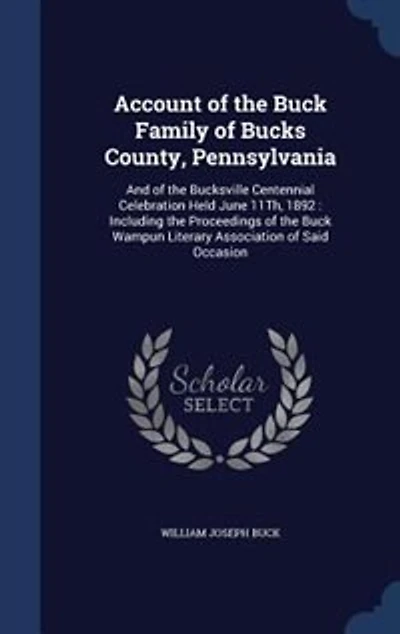 Account of the Buck Family Bucks County, Pennsylvania: And Bucksville Centennial Celebration Held June 11Th, 1892 : Including Proceedings th