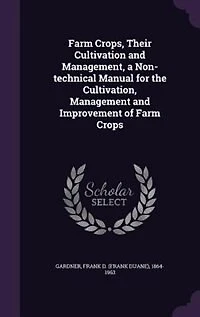 Farm Crops, Their Cultivation and Management, a Non-technical Manual for the Cultivation, Management and Improvement of Farm Crops