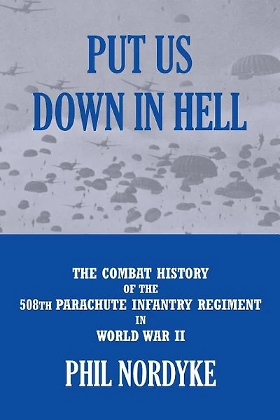 Put Us Down In Hell: The Combat History of the 508th Parachute Infantry Regiment in World War II