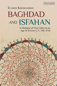 Baghdad And Isfahan: A Dialogue Of Two Cities In An Age Of Science Ca. 750-1750