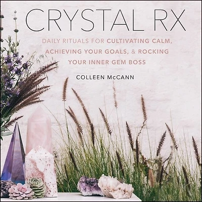 Crystal Rx: Daily Rituals For Cultivating Calm, Achieving Your Goals, And Rocking Inner Gem Boss