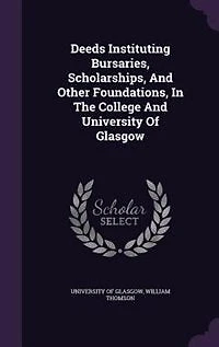Deeds Instituting Bursaries, Scholarships, and Other Foundations: the College University of Glasgow (Classic Reprint)