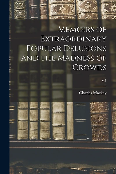 Memoirs of Extraordinary Popular Delusions and the Madness of Crowds; v.1