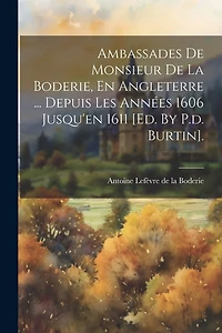 Ambassades De Monsieur De La Boderie, En Angleterre ... Depuis Les Années 1606 Jusqu'en 1611 [ed. By P.d. Burtin].