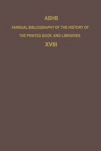 ABHB Annual Bibliography of the History Printed Book and Libraries: Volume 18: Publications 1987 additions from preceding years