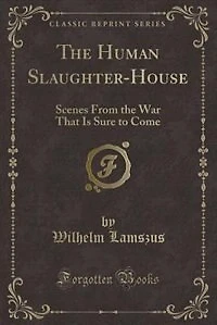 The Human Slaughter-House: Scenes From the War That Is Sure to Come (Classic Reprint)