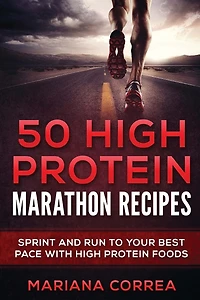 50 HIGH PROTEIN MARATHON Recipes: SPRINT AND RUN TO YOUR BEST PACE With HIGH PROTEIN FOODS