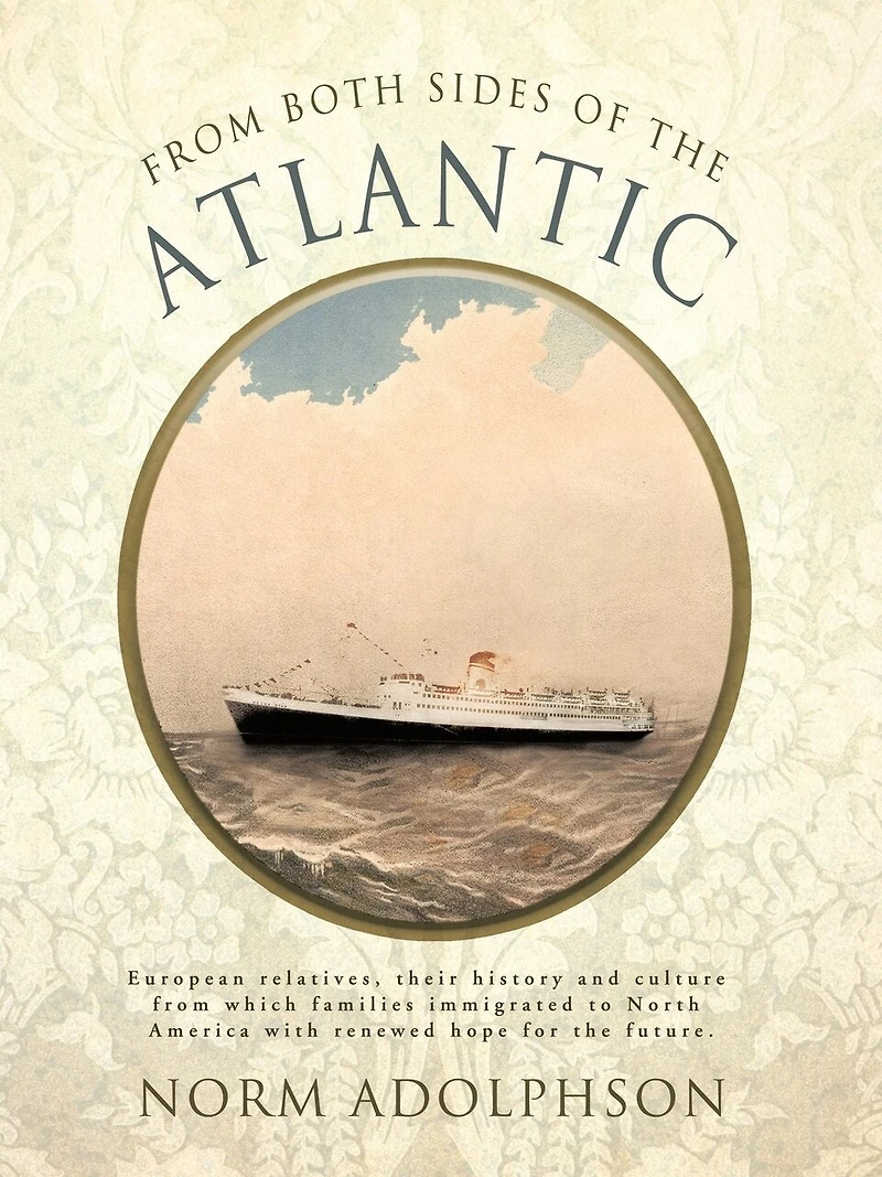 from Both Sides of the Atlantic: European Relatives, Their History and Culture Which Families Immigrated to North America with Renewed Hope for T