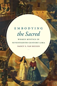 Embodying the Sacred: Women Mystics Seventeenth-Century Lima