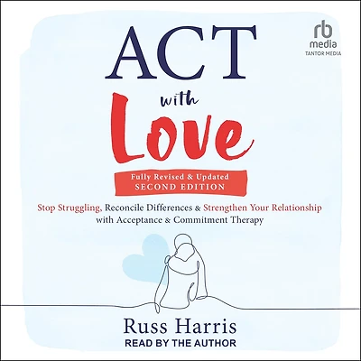 ACT with Love, Second Edition: Stop Struggling, Reconcile Differences, and Strengthen Your Relationship Acceptance Commitment Therapy