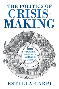 The Politics of Crisis-Making: Forced Displacement and Cultures Assistance Lebanon