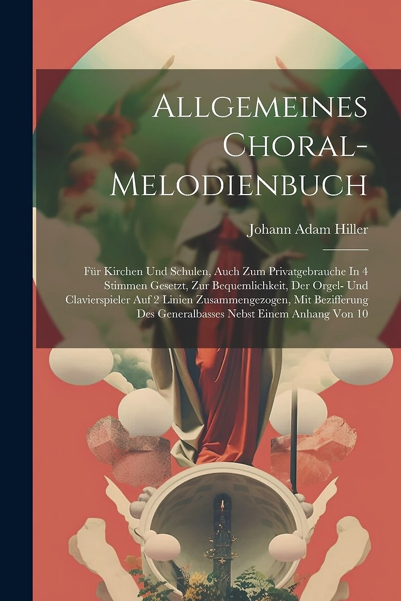 Allgemeines Choral-melodienbuch: Für Kirchen Und Schulen, Auch Zum Privatgebrauche In 4 Stimmen Gesetzt, Zur Bequemlichkeit, Der Orgel- Und Clavierspieler Auf 2 Linien Zusammengezogen, Mit Bezifferung Des Generalbasses Nebst Einem Anhang Von 10