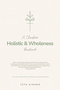 A Christian Holistic & Wholeness Devotional: A 6-week Christian Holistic Wholeness Journal & Devotional