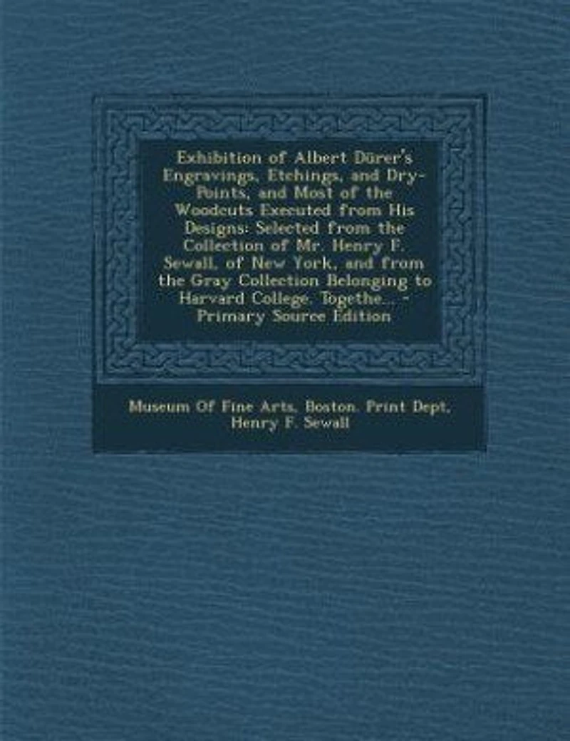 Exhibition of Albert Dürer's Engravings, Etchings, and Dry-Points, Most the Woodcuts Executed From His Designs: Selected Collection Mr. Henry F. Sewall, New York, Gray Belo