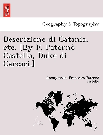 Descrizione Di Catania, Etc. [By F. Paterno Castello, Duke Di Carcaci.]