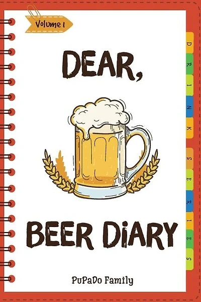 Dear, Beer Diary: Make An Awesome Month With 31 Best Beer Recipes! (Beer Tasting Book, Beer Making Book, Beer Brewing Recipe, Book Beer Cheese Book, California Beer Book) [Volume 1]