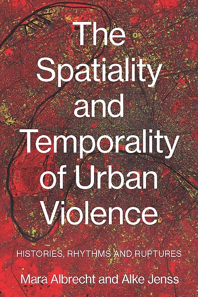 The spatiality and temporality of urban violence: Histories, rhythms ruptures