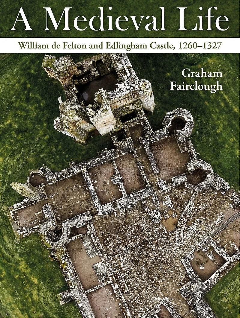 A Medieval Life: William de Felton and Edlingham Castle, 1260-1327