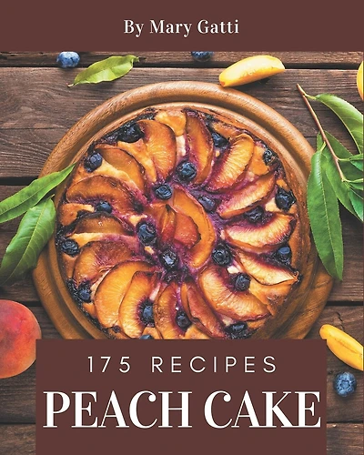 175 Peach Cake Recipes: Making More Memories in your Kitchen with Peach Cake Cookbook!