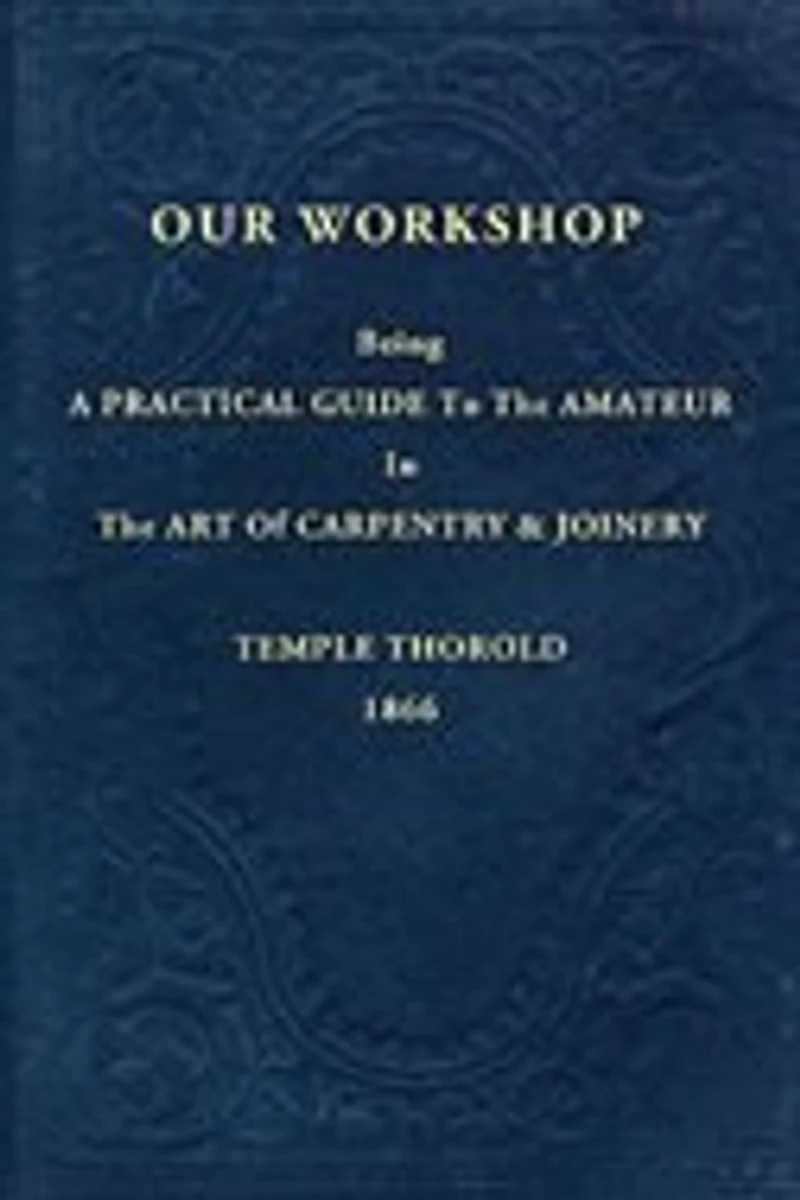 Our Workshop, Being a Practical Guide to the Amateur Art of Carpentry and Joinery ..