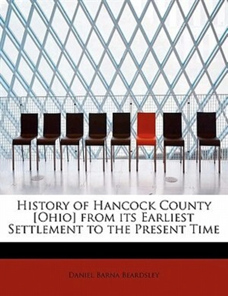 History of Hancock County [Ohio] From Its Earliest Settlement to the Present Time: Together With Remeiniscenses Pioneer Life, Incidents, Statistical Tables, and Biographical Sketc