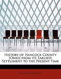 History of Hancock County [Ohio] From Its Earliest Settlement to the Present Time: Together With Remeiniscenses Pioneer Life, Incidents, Statistical Tables, and Biographical Sketc