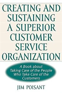 Creating and Sustaining a Superior Customer Service Organization: A Book about Taking Care of the People Who Take Care of the Customers