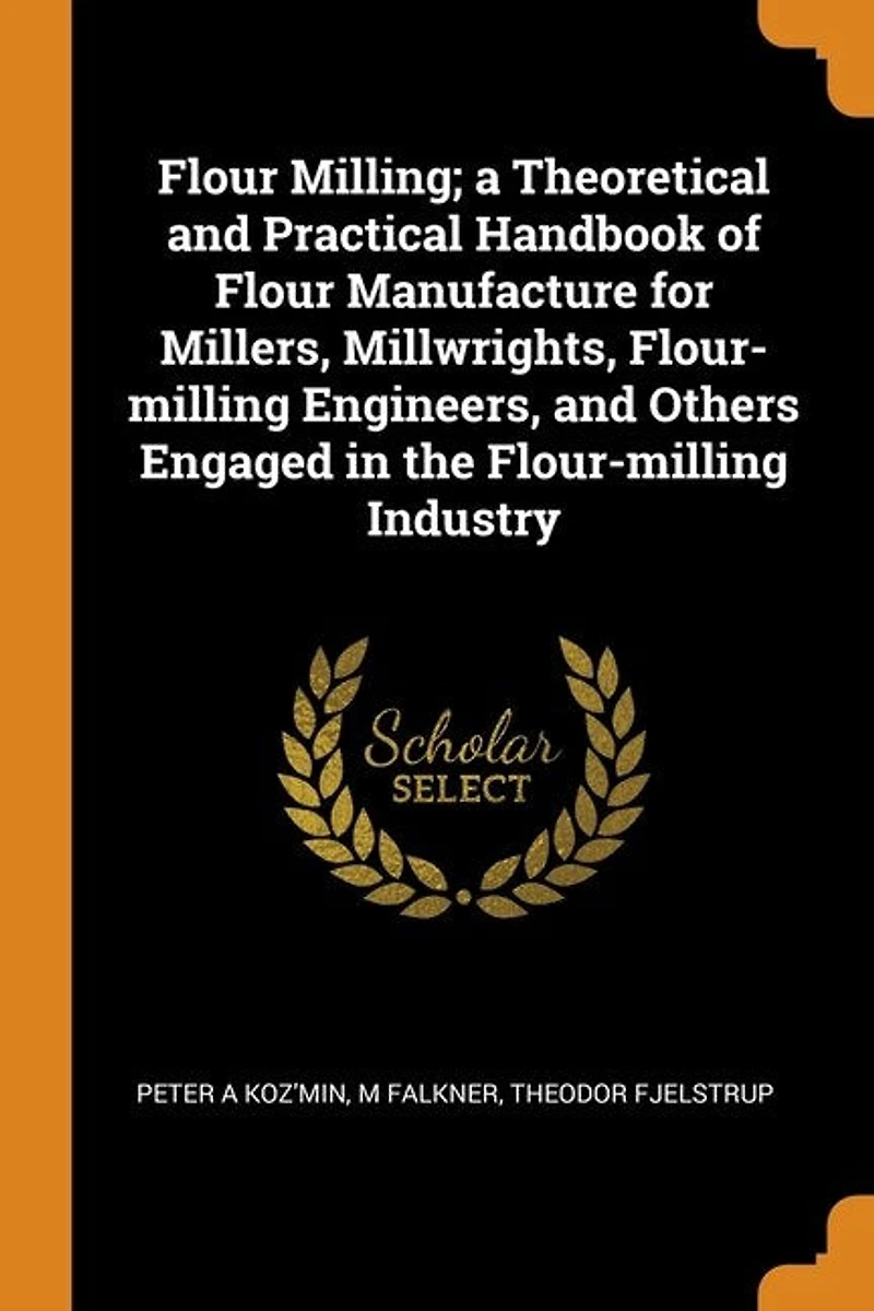 Flour Milling; a Theoretical and Practical Handbook of Manufacture for Millers, Millwrights, Flour-milling Engineers, Others Engaged the Industry