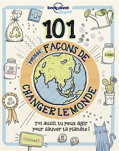 101 petites façons de changer le monde: toi aussi, tu peux agir pour sauver ta planète !