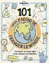 101 petites façons de changer le monde: toi aussi, tu peux agir pour sauver ta planète !