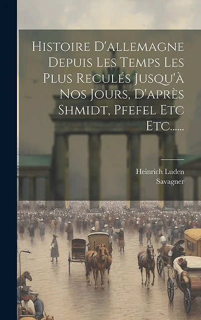 Histoire D'allemagne Depuis Les Temps Les Plus Reculés Jusqu'à Nos Jours, D'après Shmidt, Pfefel Etc Etc......