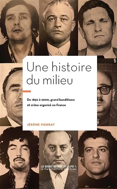 Une histoire du Milieu: De 1850 à 2000 : Grand bandistime et crime organisé en France