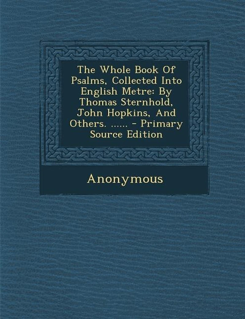 The Whole Book Of Psalms, Collected Into English Metre: By Thomas Sternhold, John Hopkins, Others