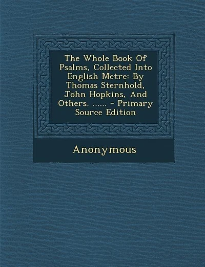 The Whole Book Of Psalms, Collected Into English Metre: By Thomas Sternhold, John Hopkins, Others