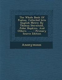 The Whole Book Of Psalms, Collected Into English Metre: By Thomas Sternhold, John Hopkins, Others