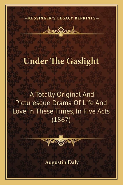 Under The Gaslight: A Totally Original And Picturesque Drama Of Life And Love In These Times, In Five Acts (1867)
