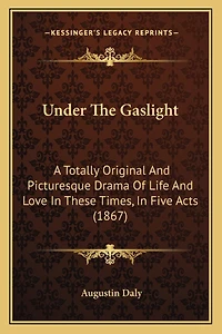 Under The Gaslight: A Totally Original And Picturesque Drama Of Life And Love In These Times, In Five Acts (1867)