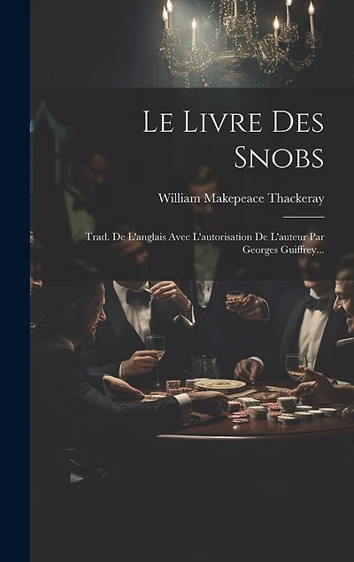 Le Livre Des Snobs: Trad. De L'anglais Avec L'autorisation De L'auteur Par Georges Guiffrey...