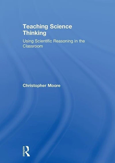 Teaching Science Thinking: Using Scientific Reasoning The Classroom