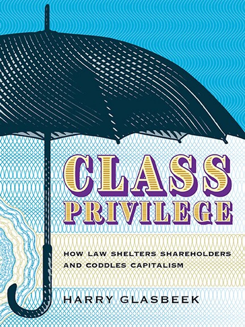 Class Privilege: How Law Shelters Shareholders And Coddles Capitalism