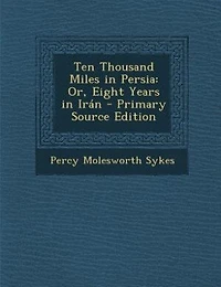 Ten Thousand Miles in Persia: Or, Eight Years in Irán - Primary Source Edition
