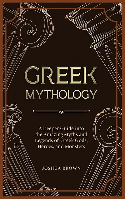 Greek Mythology: A Deeper Guide into the Amazing Myths and Legends of Greek Gods, Heroes, and Monsters
