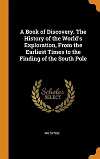 A Book of Discovery. The History of the World's Exploration, From the Earliest Times to the Finding of the South Pole