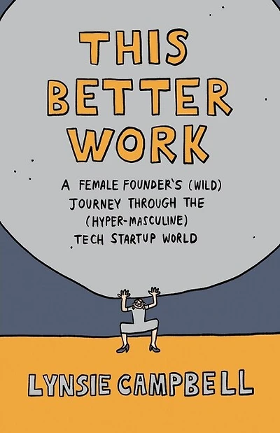 This Better Work: A Female Founder's (wild) Journey Through The (hyper-masculine) Tech Startup World