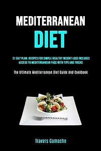Mediterranean Diet: 31 Day Plan: Recipes For Simple Healthy Weight Loss Includes Access To Mediterranean Faqs With Tips And Tricks (The Ultimate Mediterranean Diet Guide And Cookbook)