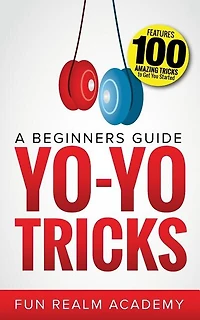 Yo-Yo Tricks: A Beginners Guide: Features 100 Amazing Tricks to Get You Started