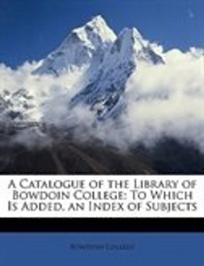 A Catalogue of the Library of Bowdoin College: To Which Is Added, an Index of Subjects