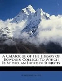 A Catalogue of the Library of Bowdoin College: To Which Is Added, an Index of Subjects