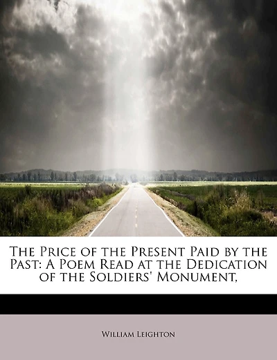 The Price Of The Present Paid By The Past: A Poem Read At The Dedication Of The Soldiers' Monument,