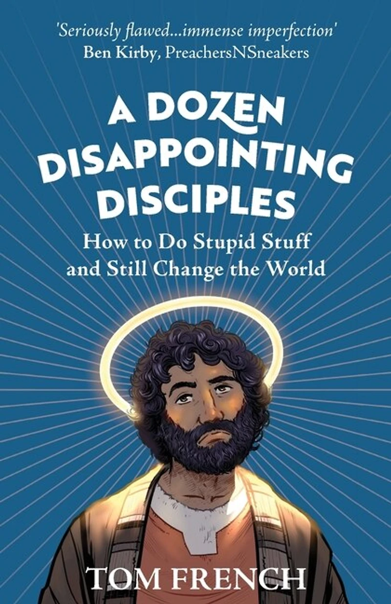 A Dozen Disappointing Disciples: How To Do Stupid Stuff And Still Change The World